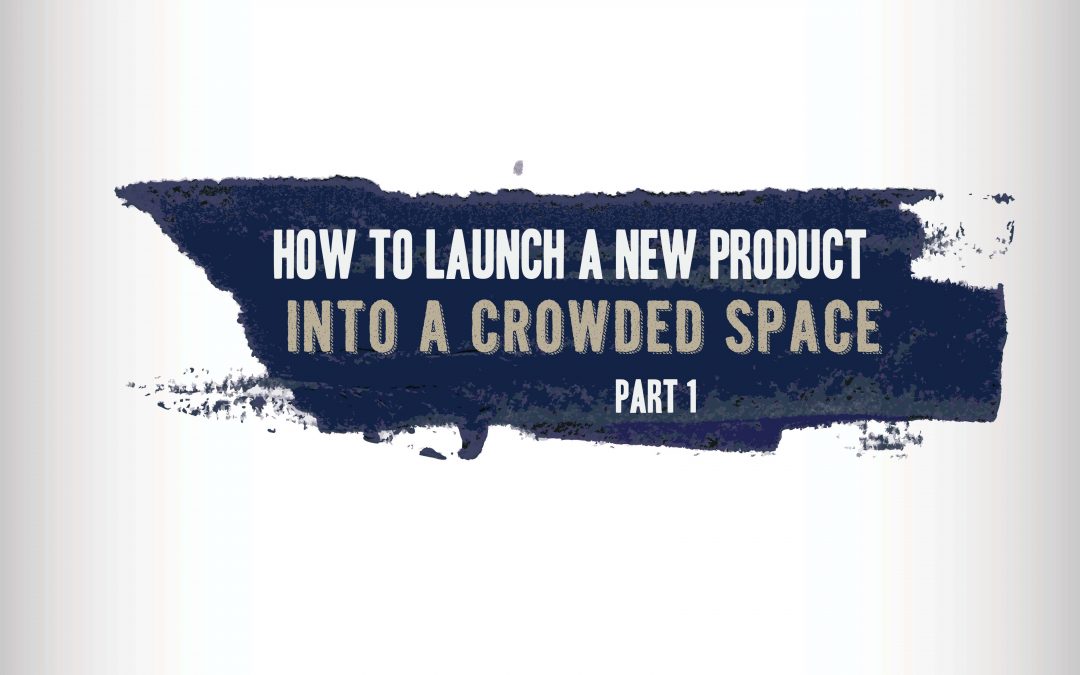 How to Launch a New Product Into a Crowded Space- Part 1