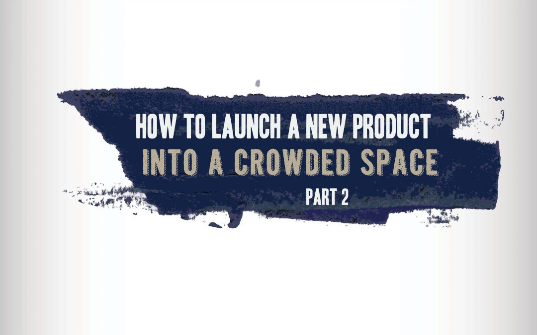 How to Launch a New Product into a Crowded Space – Part 2